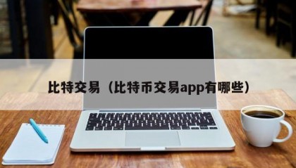 比特交易（比特币交易app有哪些）